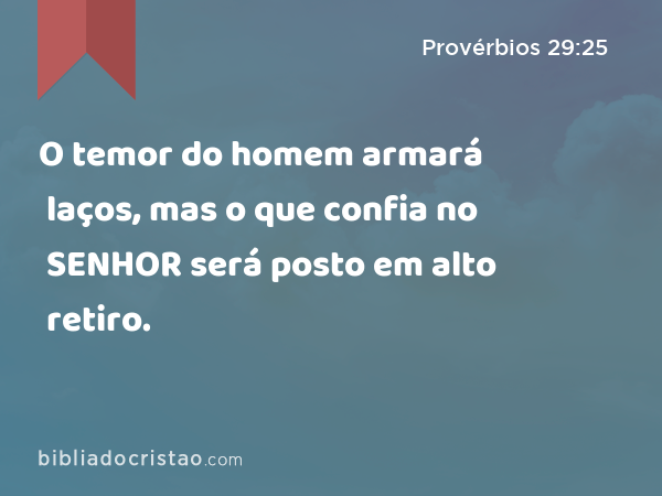 O temor do homem armará laços, mas o que confia no SENHOR será posto em alto retiro. - Provérbios 29:25