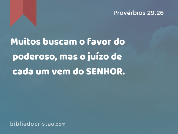 Muitos buscam o favor do poderoso, mas o juízo de cada um vem do SENHOR. - Provérbios 29:26