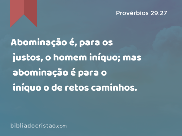 Abominação é, para os justos, o homem iníquo; mas abominação é para o iníquo o de retos caminhos. - Provérbios 29:27