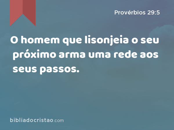 O homem que lisonjeia o seu próximo arma uma rede aos seus passos. - Provérbios 29:5