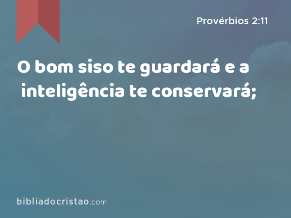 O bom siso te guardará e a inteligência te conservará; - Provérbios 2:11