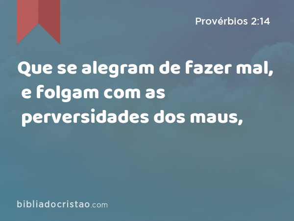 Que se alegram de fazer mal, e folgam com as perversidades dos maus, - Provérbios 2:14