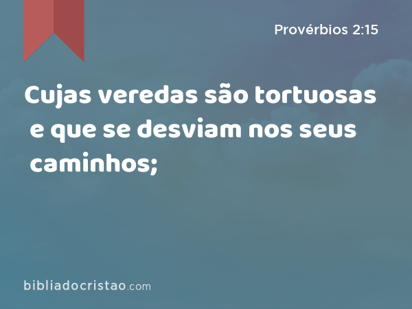 Cujas veredas são tortuosas e que se desviam nos seus caminhos; - Provérbios 2:15