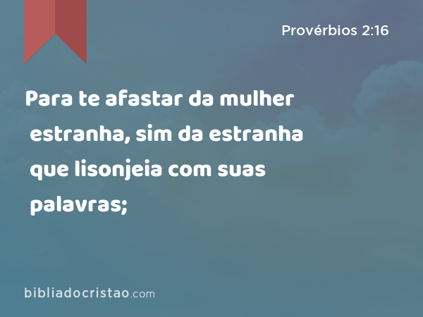 Para te afastar da mulher estranha, sim da estranha que lisonjeia com suas palavras; - Provérbios 2:16