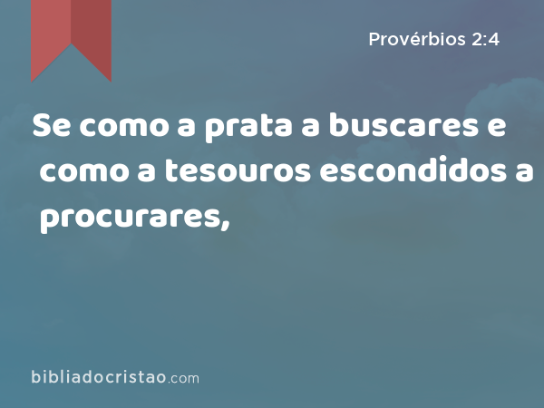 Se como a prata a buscares e como a tesouros escondidos a procurares, - Provérbios 2:4