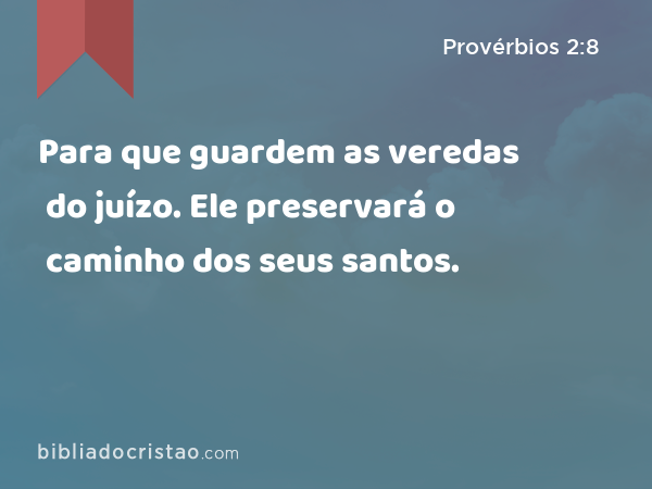 Para que guardem as veredas do juízo. Ele preservará o caminho dos seus santos. - Provérbios 2:8