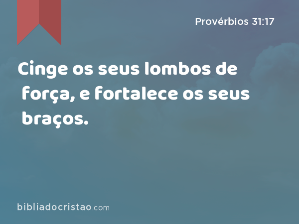 Cinge os seus lombos de força, e fortalece os seus braços. - Provérbios 31:17