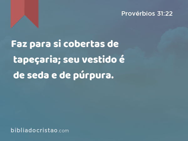 Faz para si cobertas de tapeçaria; seu vestido é de seda e de púrpura. - Provérbios 31:22