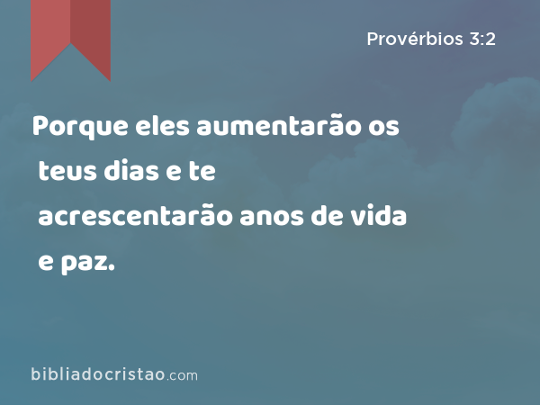 Porque eles aumentarão os teus dias e te acrescentarão anos de vida e paz. - Provérbios 3:2