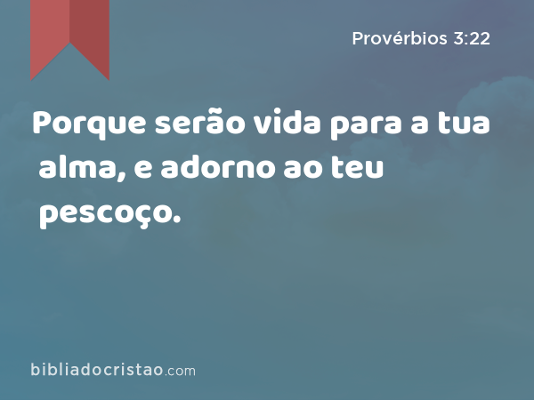 Porque serão vida para a tua alma, e adorno ao teu pescoço. - Provérbios 3:22