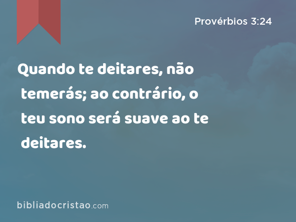 Quando te deitares, não temerás; ao contrário, o teu sono será suave ao te deitares. - Provérbios 3:24