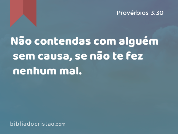 Não contendas com alguém sem causa, se não te fez nenhum mal. - Provérbios 3:30