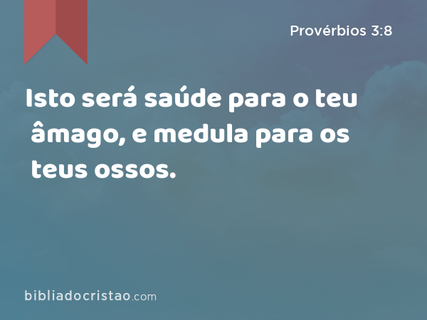 Isto será saúde para o teu âmago, e medula para os teus ossos. - Provérbios 3:8