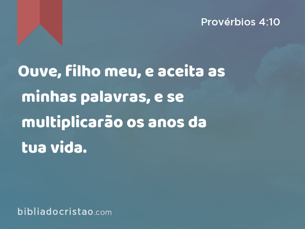 Ouve, filho meu, e aceita as minhas palavras, e se multiplicarão os anos da tua vida. - Provérbios 4:10