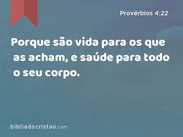 Porque são vida para os que as acham, e saúde para todo o seu corpo. - Provérbios 4:22