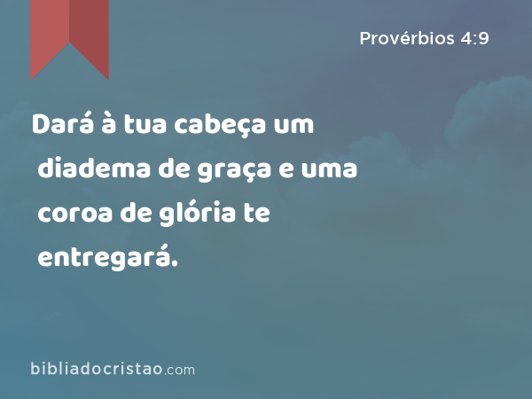 Dará à tua cabeça um diadema de graça e uma coroa de glória te entregará. - Provérbios 4:9