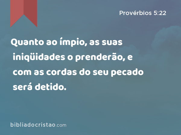 Quanto ao ímpio, as suas iniqüidades o prenderão, e com as cordas do seu pecado será detido. - Provérbios 5:22