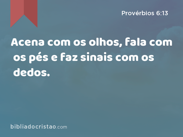 Acena com os olhos, fala com os pés e faz sinais com os dedos. - Provérbios 6:13