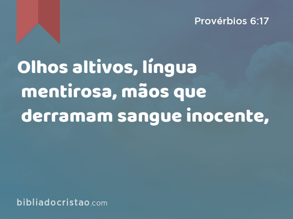 Olhos altivos, língua mentirosa, mãos que derramam sangue inocente, - Provérbios 6:17