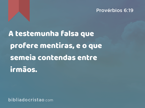 A testemunha falsa que profere mentiras, e o que semeia contendas entre irmãos. - Provérbios 6:19