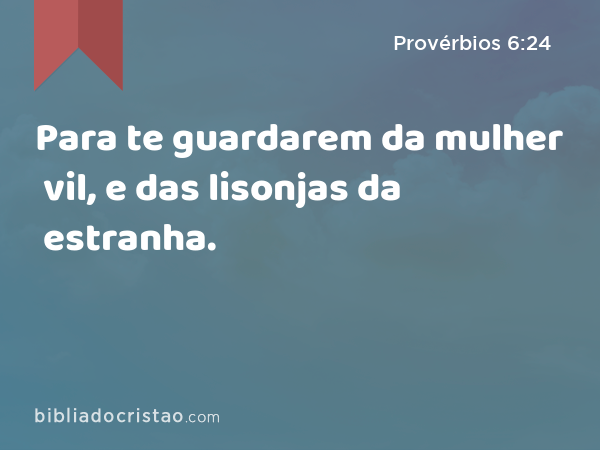 Para te guardarem da mulher vil, e das lisonjas da estranha. - Provérbios 6:24