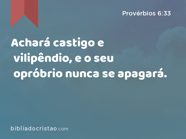 Achará castigo e vilipêndio, e o seu opróbrio nunca se apagará. - Provérbios 6:33