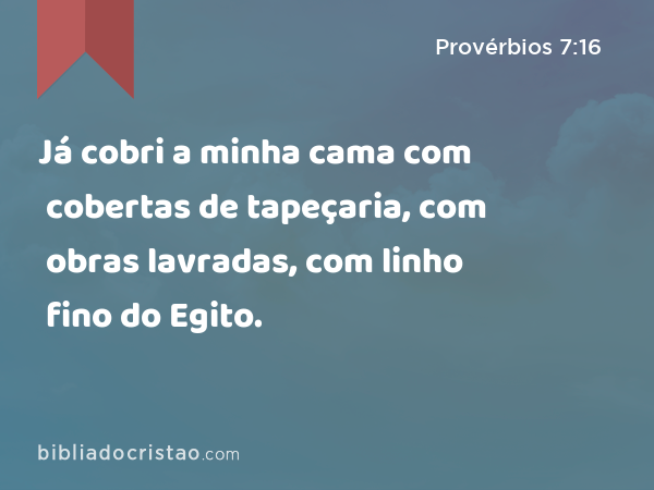 Já cobri a minha cama com cobertas de tapeçaria, com obras lavradas, com linho fino do Egito. - Provérbios 7:16