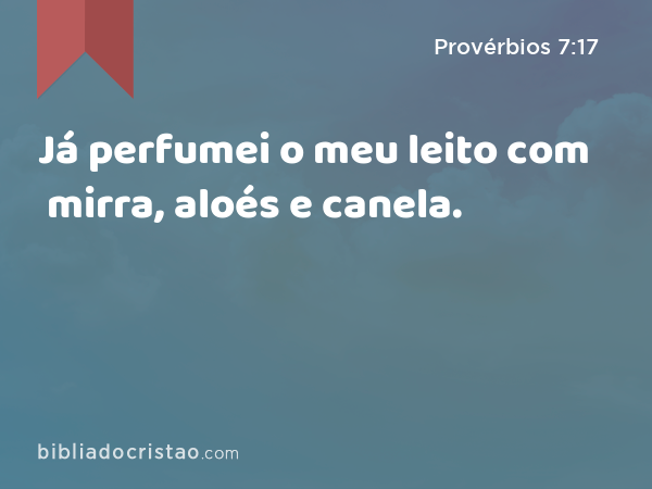 Já perfumei o meu leito com mirra, aloés e canela. - Provérbios 7:17