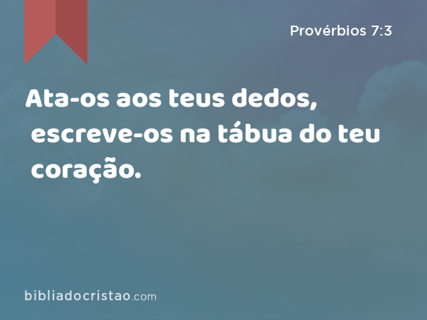 Ata-os aos teus dedos, escreve-os na tábua do teu coração. - Provérbios 7:3