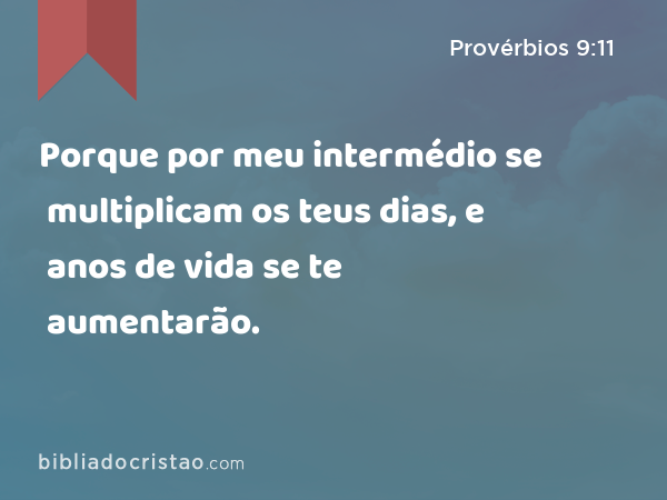 Porque por meu intermédio se multiplicam os teus dias, e anos de vida se te aumentarão. - Provérbios 9:11