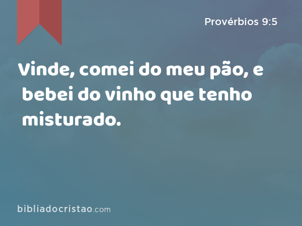 Vinde, comei do meu pão, e bebei do vinho que tenho misturado. - Provérbios 9:5