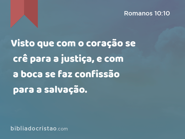 Visto que com o coração se crê para a justiça, e com a boca se faz confissão para a salvação. - Romanos 10:10