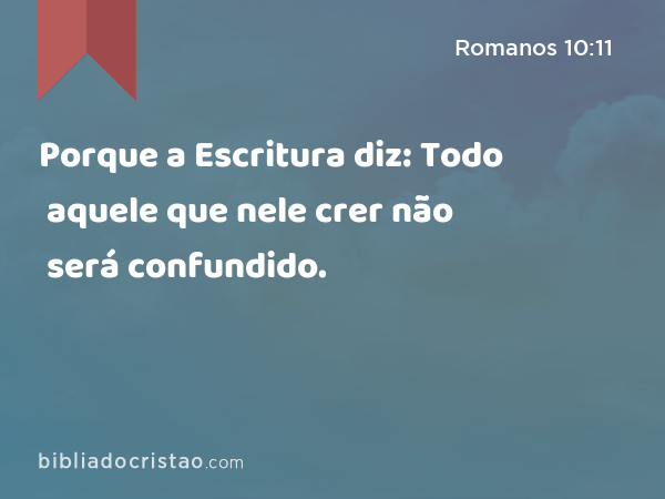 Porque a Escritura diz: Todo aquele que nele crer não será confundido. - Romanos 10:11