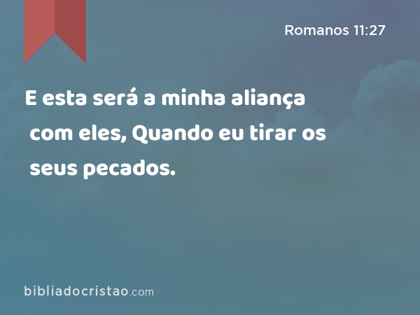 E esta será a minha aliança com eles, Quando eu tirar os seus pecados. - Romanos 11:27