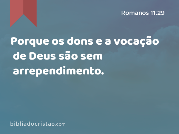 Porque os dons e a vocação de Deus são sem arrependimento. - Romanos 11:29