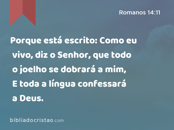 Porque está escrito: Como eu vivo, diz o Senhor, que todo o joelho se dobrará a mim, E toda a língua confessará a Deus. - Romanos 14:11