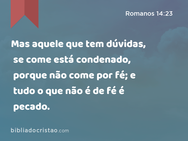 Mas aquele que tem dúvidas, se come está condenado, porque não come por fé; e tudo o que não é de fé é pecado. - Romanos 14:23