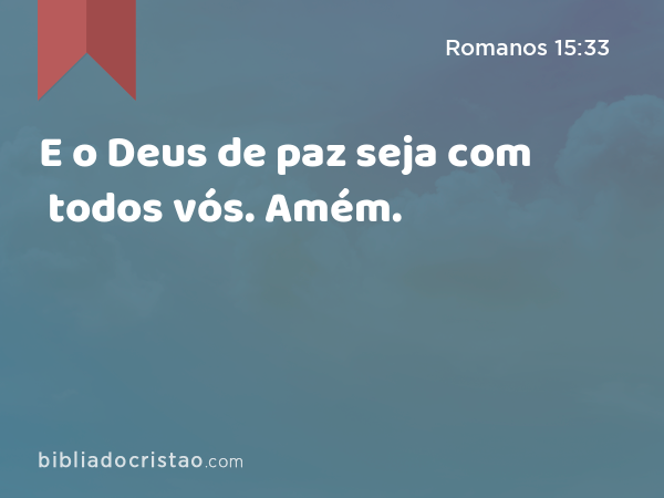 E o Deus de paz seja com todos vós. Amém. - Romanos 15:33