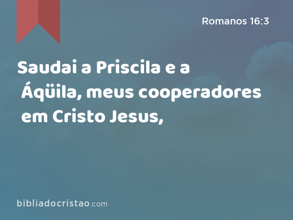 Saudai a Priscila e a Áqüila, meus cooperadores em Cristo Jesus, - Romanos 16:3
