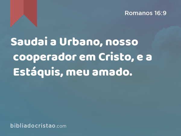 Saudai a Urbano, nosso cooperador em Cristo, e a Estáquis, meu amado. - Romanos 16:9