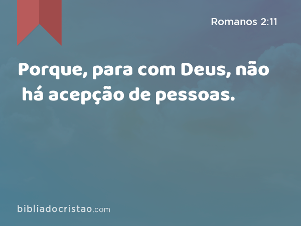Porque, para com Deus, não há acepção de pessoas. - Romanos 2:11