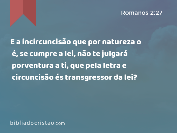 E a incircuncisão que por natureza o é, se cumpre a lei, não te julgará porventura a ti, que pela letra e circuncisão és transgressor da lei? - Romanos 2:27