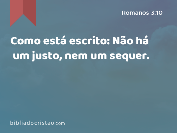 Como está escrito: Não há um justo, nem um sequer. - Romanos 3:10