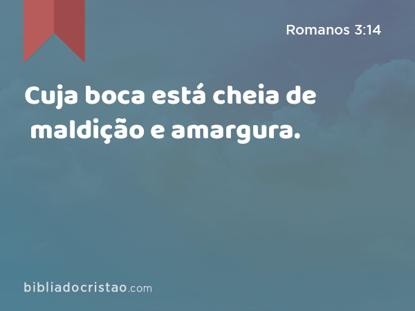 Cuja boca está cheia de maldição e amargura. - Romanos 3:14