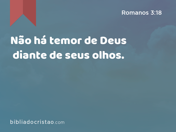 Não há temor de Deus diante de seus olhos. - Romanos 3:18