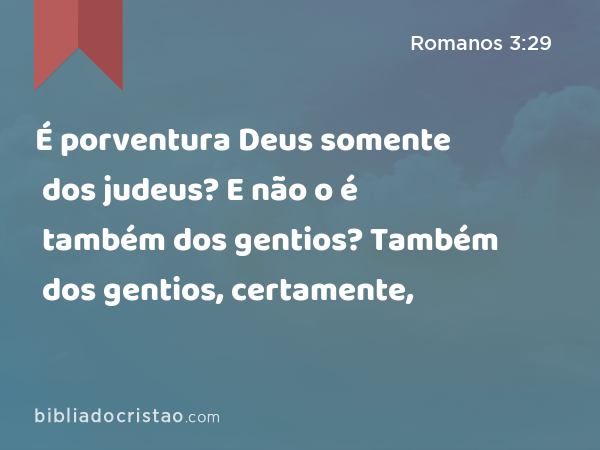 É porventura Deus somente dos judeus? E não o é também dos gentios? Também dos gentios, certamente, - Romanos 3:29