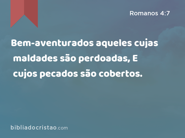 Bem-aventurados aqueles cujas maldades são perdoadas, E cujos pecados são cobertos. - Romanos 4:7