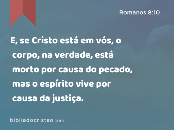 E, se Cristo está em vós, o corpo, na verdade, está morto por causa do pecado, mas o espírito vive por causa da justiça. - Romanos 8:10