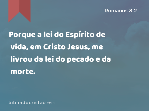 Porque a lei do Espírito de vida, em Cristo Jesus, me livrou da lei do pecado e da morte. - Romanos 8:2