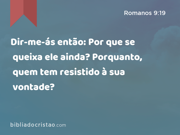 Dir-me-ás então: Por que se queixa ele ainda? Porquanto, quem tem resistido à sua vontade? - Romanos 9:19